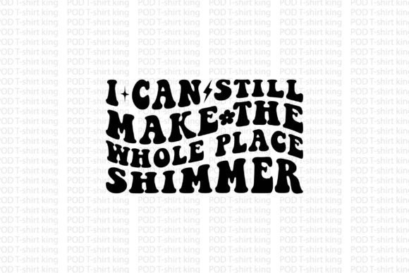 I Can Still Make the Whole Place Shimmer T-Shirt Designs